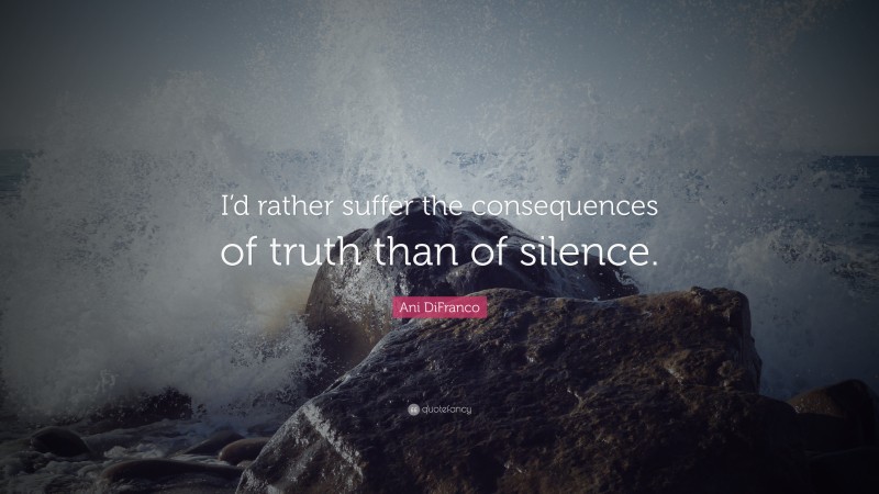 Ani DiFranco Quote: “I’d rather suffer the consequences of truth than of silence.”