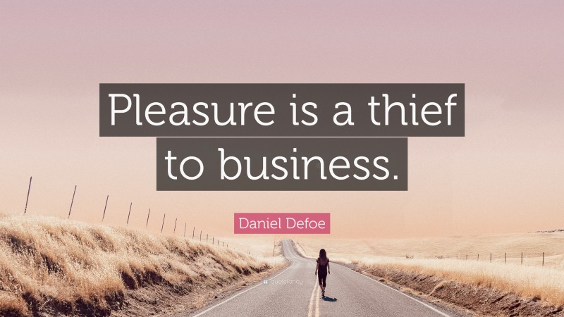 Daniel Defoe Quote: “Pleasure is a thief to business.”