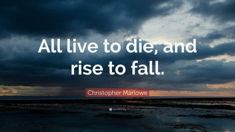 Christopher Marlowe Quote: “All live to die, and rise to fall.”