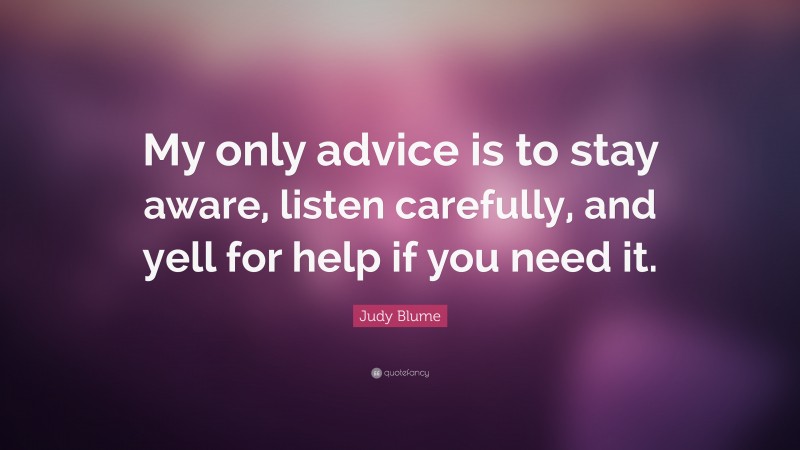 Judy Blume Quote: “My only advice is to stay aware, listen carefully, and yell for help if you need it.”
