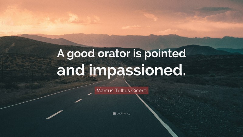 Marcus Tullius Cicero Quote: “A good orator is pointed and impassioned.”