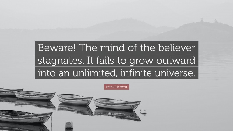 Frank Herbert Quote: “Beware! The mind of the believer stagnates. It fails to grow outward into an unlimited, infinite universe.”