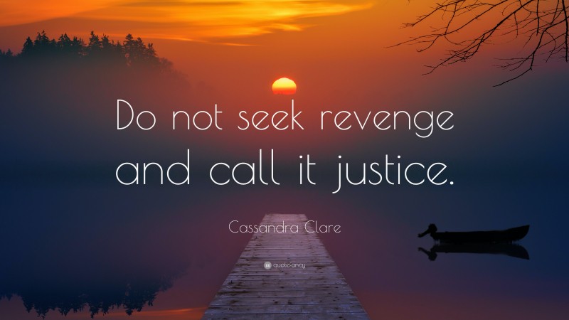 Cassandra Clare Quote: “Do not seek revenge and call it justice.”