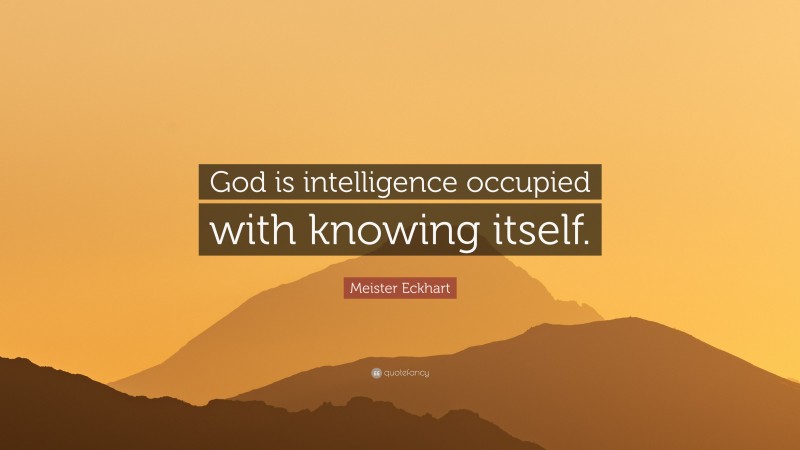 Meister Eckhart Quote: “God is intelligence occupied with knowing itself.”