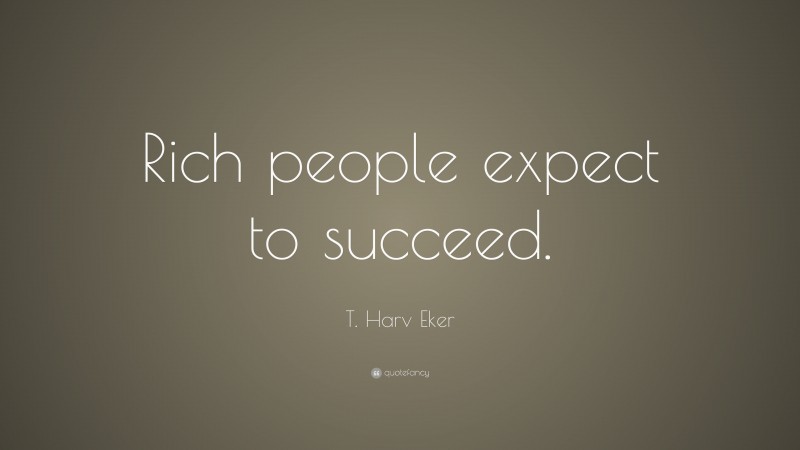 T. Harv Eker Quote: “Rich people expect to succeed.”