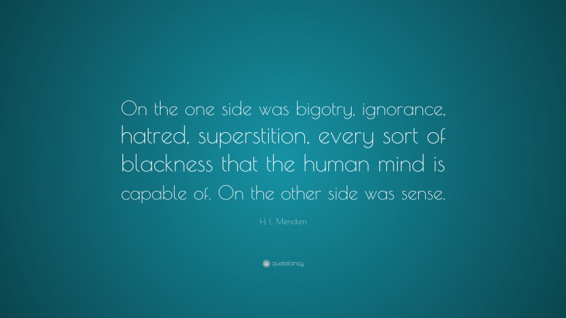 H. L. Mencken Quote: “On the one side was bigotry, ignorance, hatred, superstition, every sort of blackness that the human mind is capable of. On the other side was sense.”