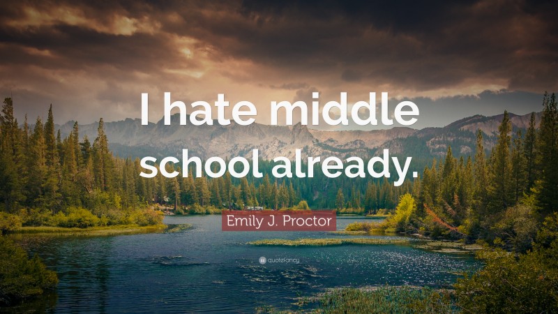 Emily J. Proctor Quote: “I hate middle school already.”