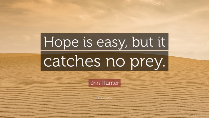 Erin Hunter Quote: “Hope is easy, but it catches no prey.”