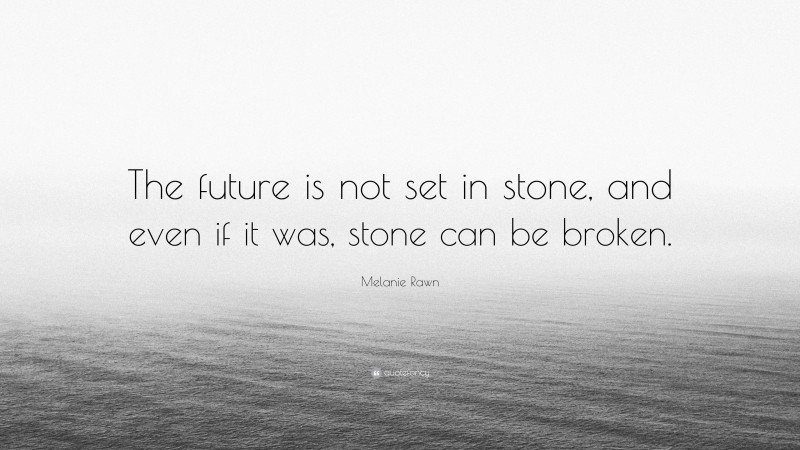 Melanie Rawn Quote: “The future is not set in stone, and even if it was, stone can be broken.”