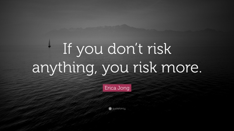Erica Jong Quote: “If you don’t risk anything, you risk more.”