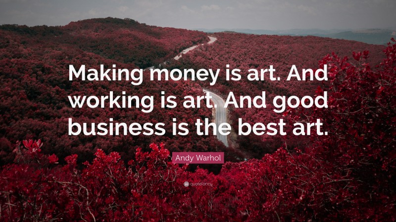 Andy Warhol Quote: “Making money is art. And working is art. And good business is the best art.”