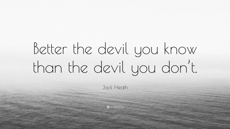 Jack Heath Quote: “Better the devil you know than the devil you don’t.”