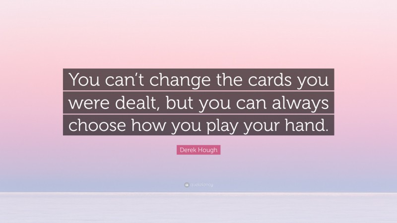Derek Hough Quote: “You can’t change the cards you were dealt, but you can always choose how you play your hand.”