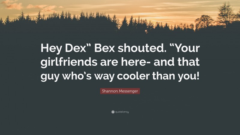 Shannon Messenger Quote: “Hey Dex” Bex shouted. “Your girlfriends are here- and that guy who’s way cooler than you!”