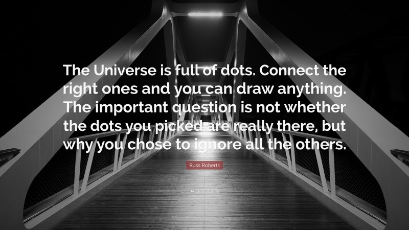 Russ Roberts Quote: “The Universe is full of dots. Connect the right ones and you can draw anything. The important question is not whether the dots you picked are really there, but why you chose to ignore all the others.”