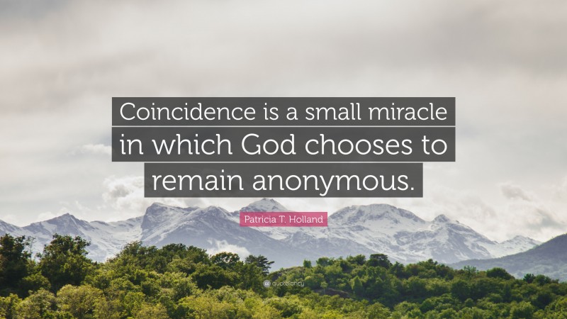 Patricia T. Holland Quote: “Coincidence is a small miracle in which God chooses to remain anonymous.”