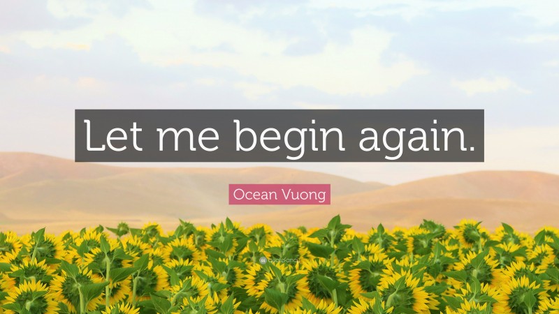 Ocean Vuong Quote: “Let me begin again.”
