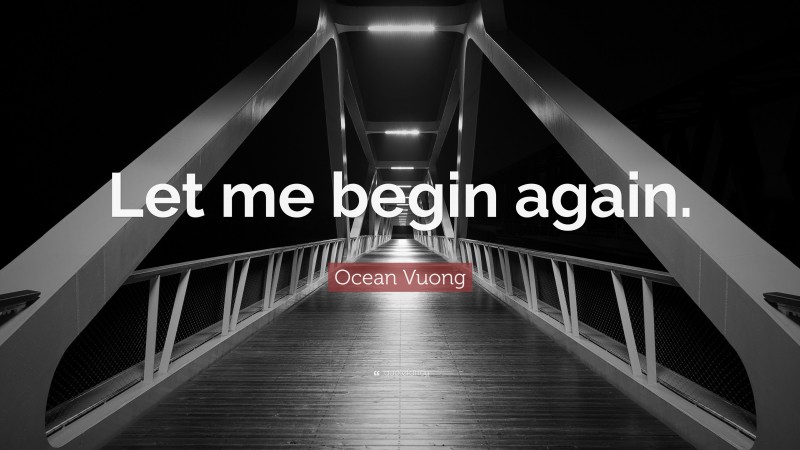 Ocean Vuong Quote: “Let me begin again.”