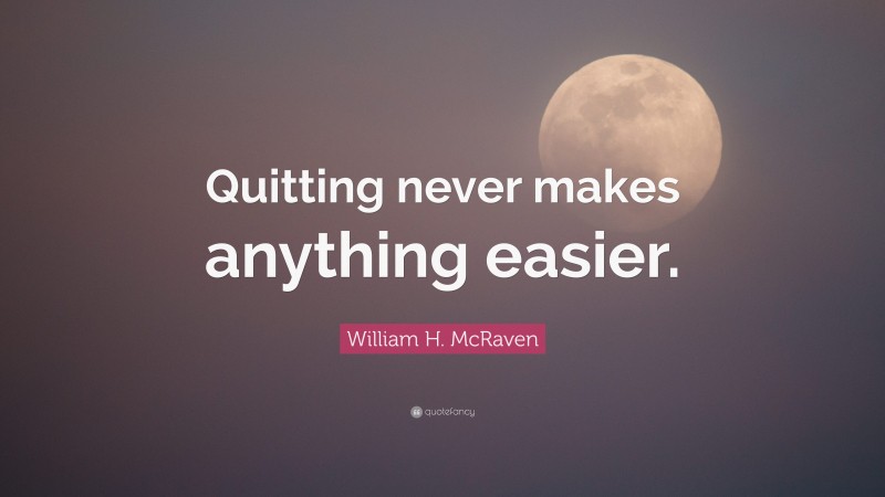 William H. McRaven Quote: “Quitting never makes anything easier.”