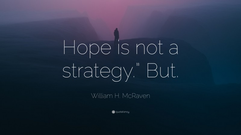 William H. McRaven Quote: “Hope is not a strategy.” But.”