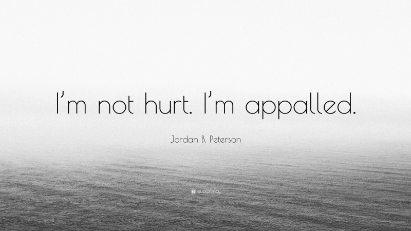 Jordan B. Peterson Quote: “I’m not hurt. I’m appalled.”
