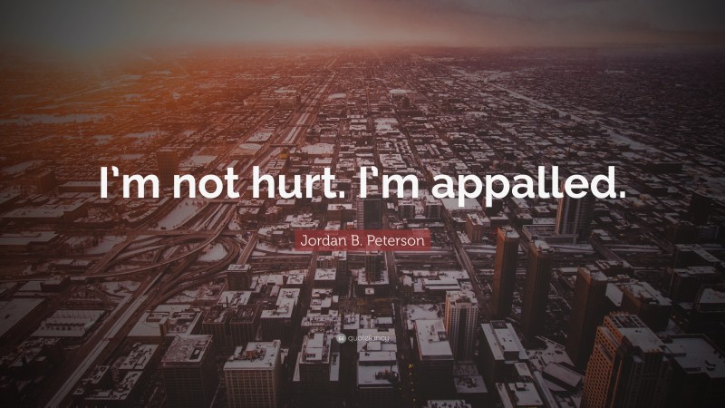 Jordan B. Peterson Quote: “I’m not hurt. I’m appalled.”