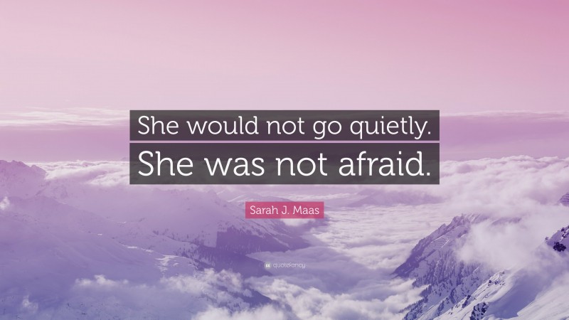 Sarah J. Maas Quote: “She would not go quietly. She was not afraid.”