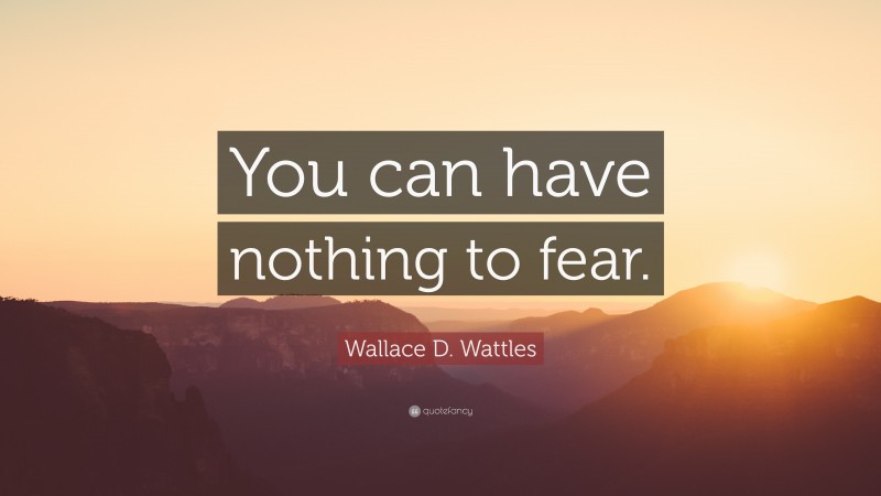 Wallace D. Wattles Quote: “You can have nothing to fear.”