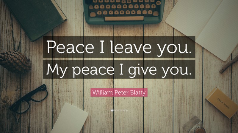 William Peter Blatty Quote: “Peace I leave you. My peace I give you.”