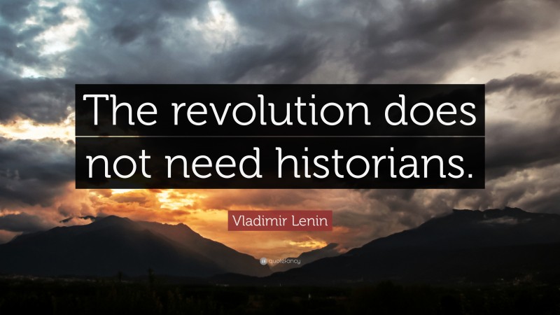 Vladimir Lenin Quote: “The revolution does not need historians.”