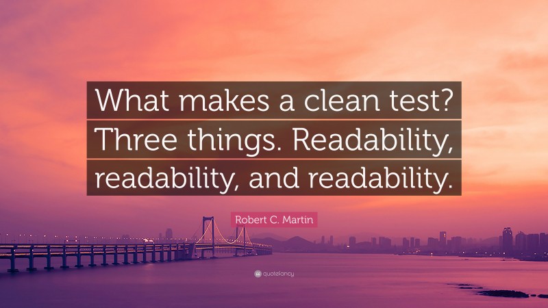 Robert C. Martin Quote: “What makes a clean test? Three things. Readability, readability, and readability.”