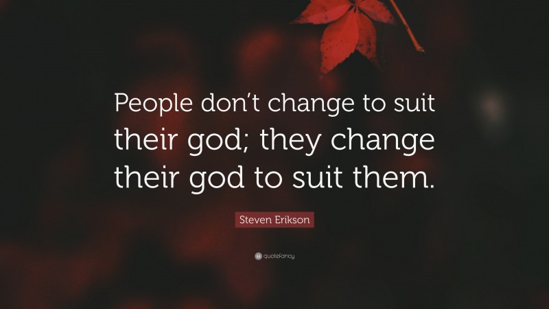Steven Erikson Quote: “People don’t change to suit their god; they change their god to suit them.”