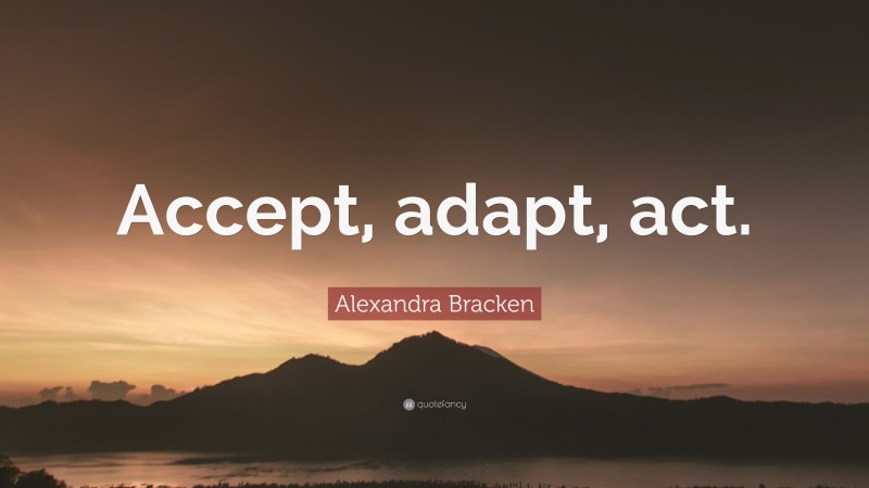 Alexandra Bracken Quote: “Accept, adapt, act.”