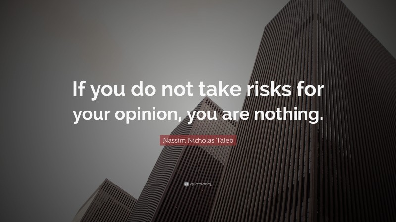Nassim Nicholas Taleb Quote: “If you do not take risks for your opinion, you are nothing.”