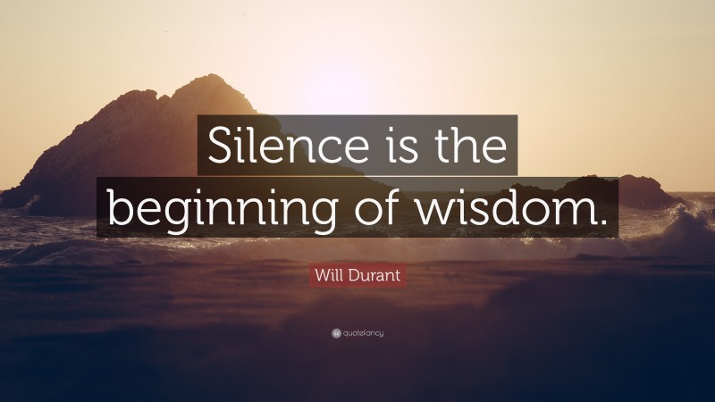 Will Durant Quote: “Silence is the beginning of wisdom.”