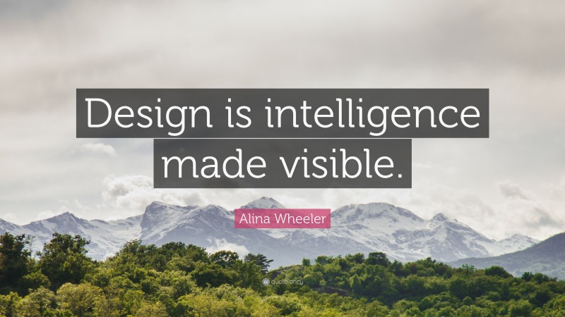 Alina Wheeler Quote: “Design is intelligence made visible.”