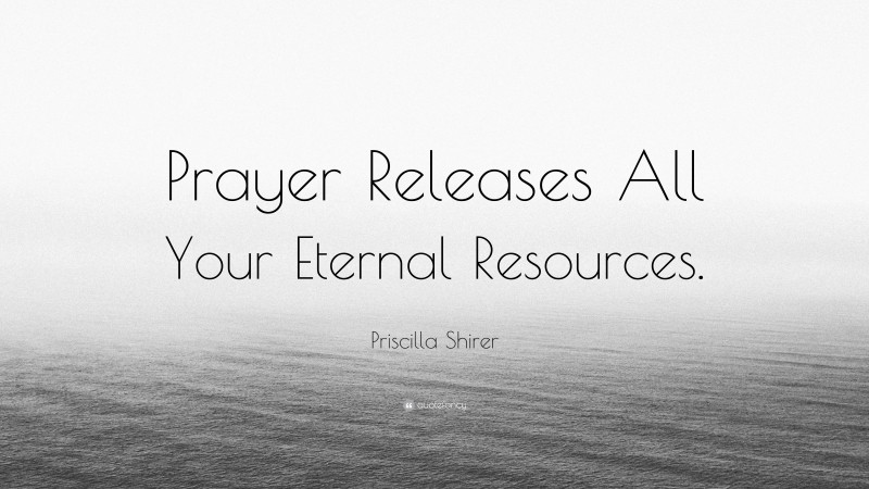 Priscilla Shirer Quote: “Prayer Releases All Your Eternal Resources.”
