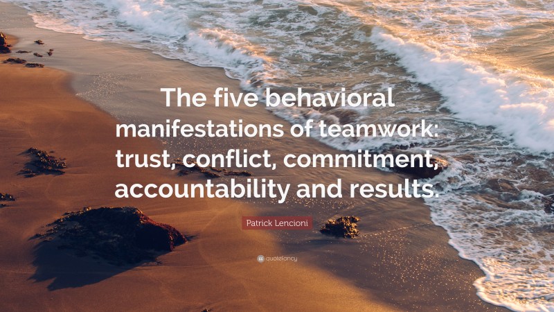 Patrick Lencioni Quote: “The five behavioral manifestations of teamwork: trust, conflict, commitment, accountability and results.”