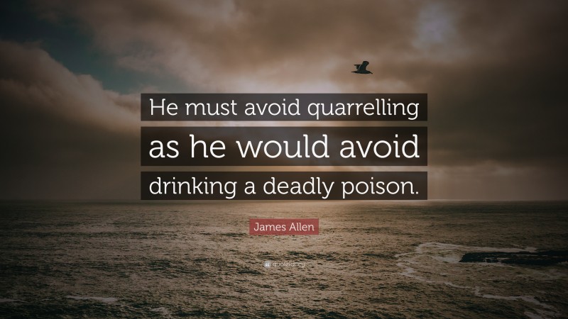 James Allen Quote: “He must avoid quarrelling as he would avoid drinking a deadly poison.”