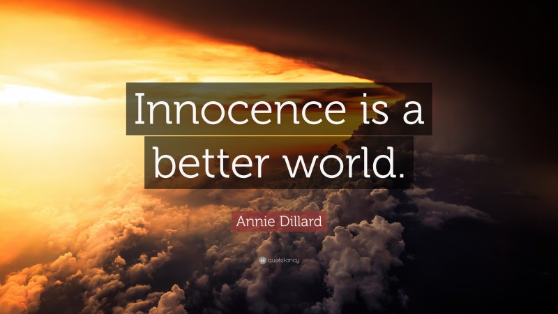 Annie Dillard Quote: “Innocence is a better world.”