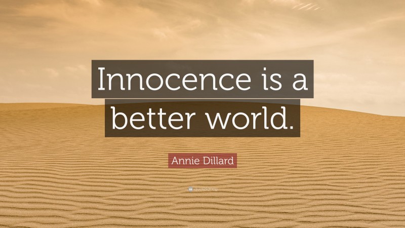 Annie Dillard Quote: “Innocence is a better world.”