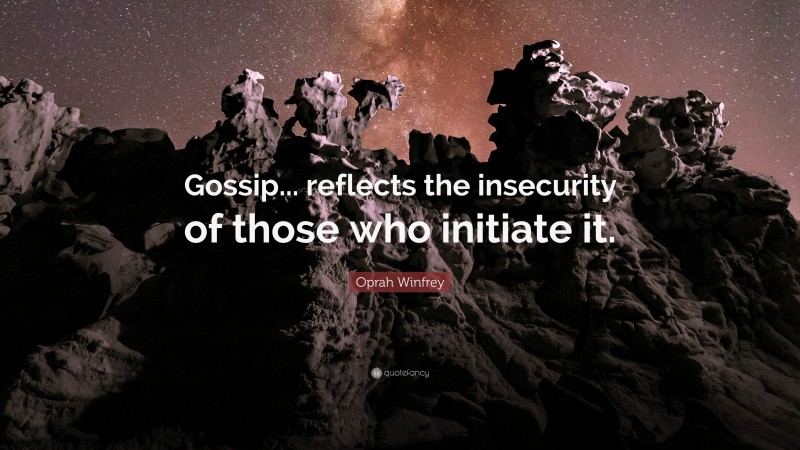 Oprah Winfrey Quote: “Gossip... reflects the insecurity of those who initiate it.”