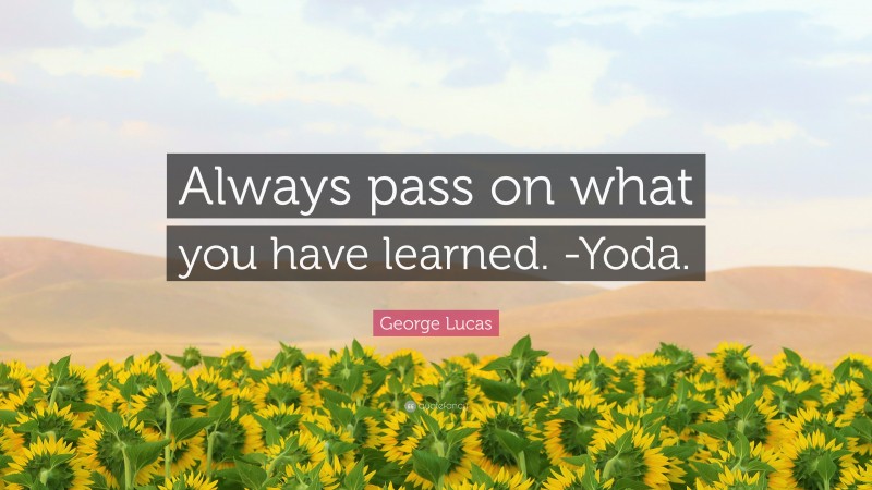 George Lucas Quote: “Always pass on what you have learned. -Yoda.”