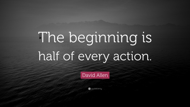 David Allen Quote: “The beginning is half of every action.”