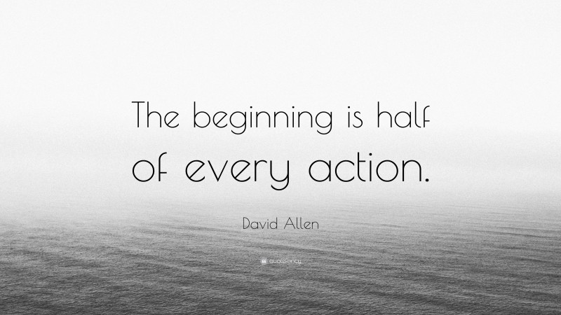 David Allen Quote: “The beginning is half of every action.”