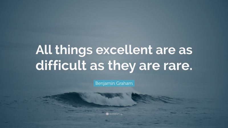Benjamin Graham Quote: “All things excellent are as difficult as they are rare.”