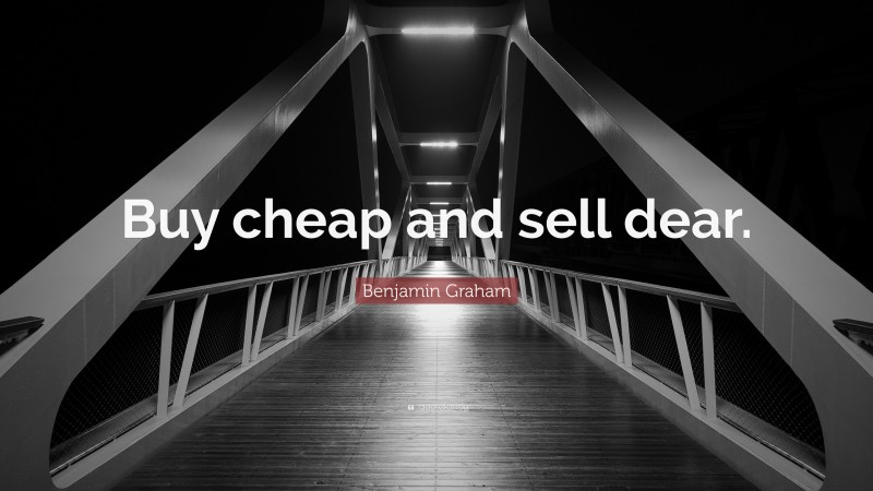 Benjamin Graham Quote: “Buy cheap and sell dear.”