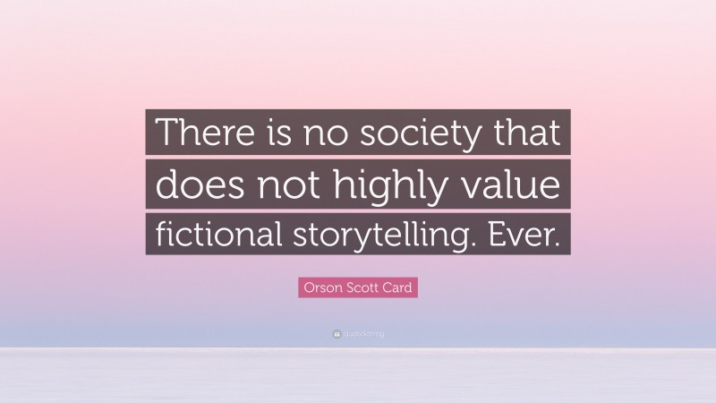 Orson Scott Card Quote: “There is no society that does not highly value fictional storytelling. Ever.”