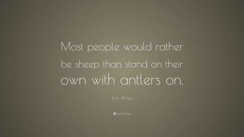 Tori Amos Quote: “Most people would rather be sheep than stand on their own with antlers on.”