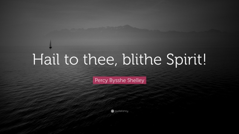 Percy Bysshe Shelley Quote: “Hail to thee, blithe Spirit!”